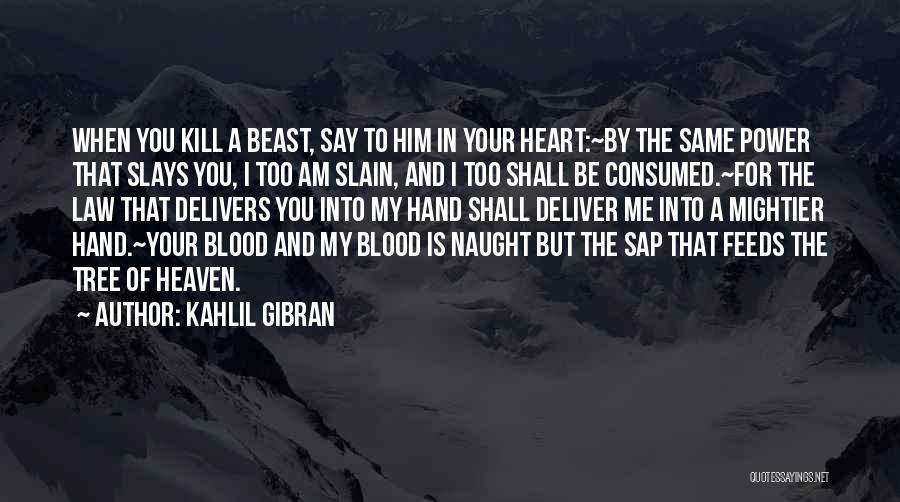 Kahlil Gibran Quotes: When You Kill A Beast, Say To Him In Your Heart:~by The Same Power That Slays You, I Too Am