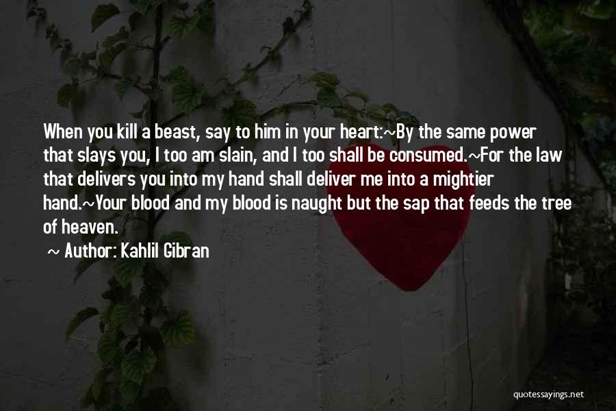 Kahlil Gibran Quotes: When You Kill A Beast, Say To Him In Your Heart:~by The Same Power That Slays You, I Too Am