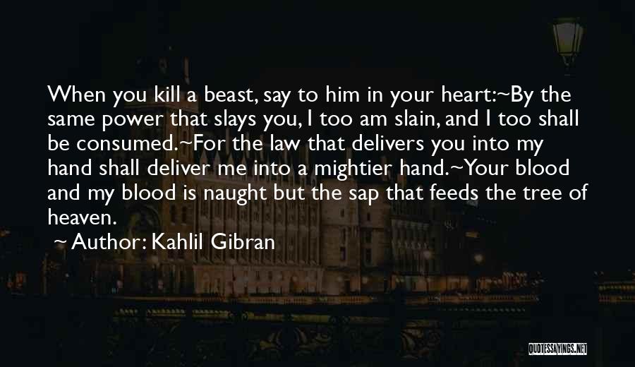 Kahlil Gibran Quotes: When You Kill A Beast, Say To Him In Your Heart:~by The Same Power That Slays You, I Too Am