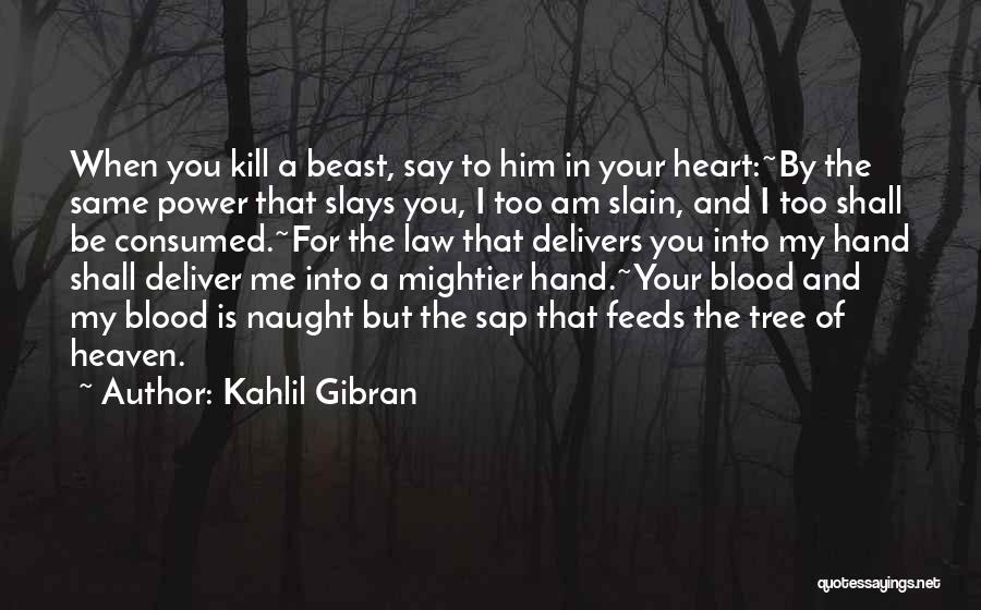 Kahlil Gibran Quotes: When You Kill A Beast, Say To Him In Your Heart:~by The Same Power That Slays You, I Too Am