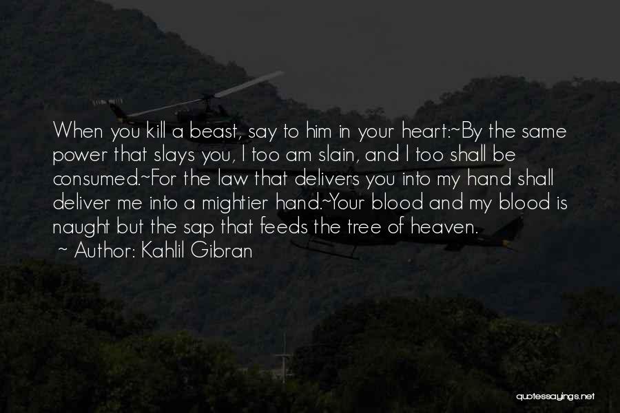 Kahlil Gibran Quotes: When You Kill A Beast, Say To Him In Your Heart:~by The Same Power That Slays You, I Too Am