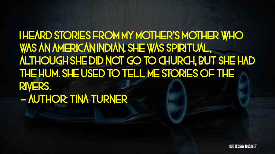 Tina Turner Quotes: I Heard Stories From My Mother's Mother Who Was An American Indian. She Was Spiritual, Although She Did Not Go