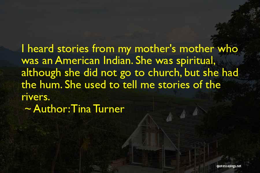 Tina Turner Quotes: I Heard Stories From My Mother's Mother Who Was An American Indian. She Was Spiritual, Although She Did Not Go