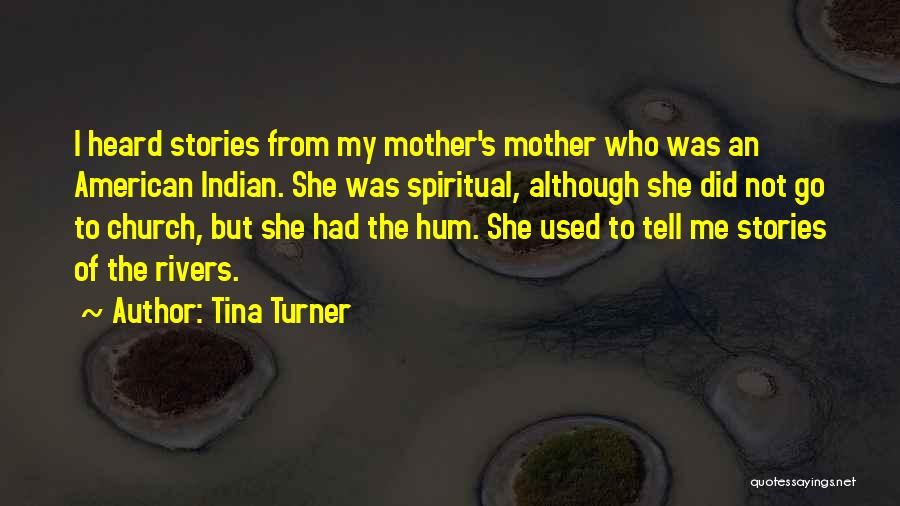 Tina Turner Quotes: I Heard Stories From My Mother's Mother Who Was An American Indian. She Was Spiritual, Although She Did Not Go