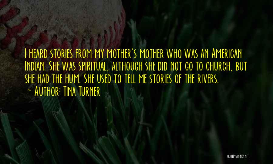 Tina Turner Quotes: I Heard Stories From My Mother's Mother Who Was An American Indian. She Was Spiritual, Although She Did Not Go