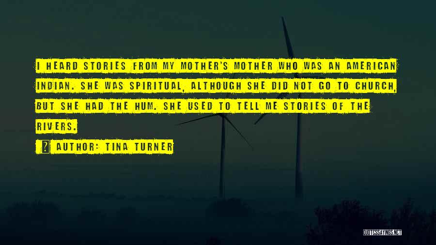 Tina Turner Quotes: I Heard Stories From My Mother's Mother Who Was An American Indian. She Was Spiritual, Although She Did Not Go