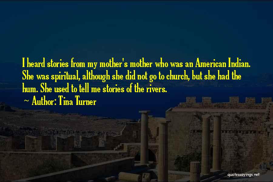 Tina Turner Quotes: I Heard Stories From My Mother's Mother Who Was An American Indian. She Was Spiritual, Although She Did Not Go