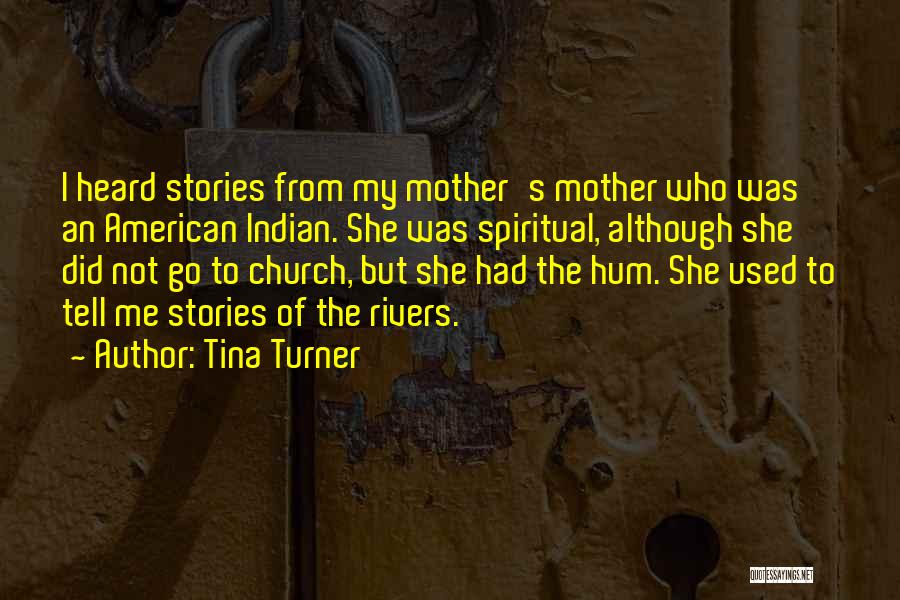 Tina Turner Quotes: I Heard Stories From My Mother's Mother Who Was An American Indian. She Was Spiritual, Although She Did Not Go