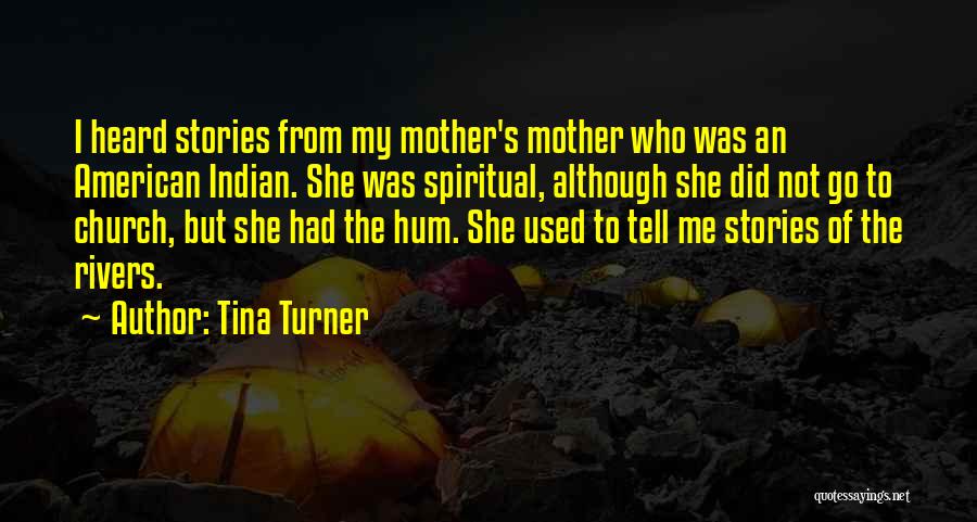 Tina Turner Quotes: I Heard Stories From My Mother's Mother Who Was An American Indian. She Was Spiritual, Although She Did Not Go