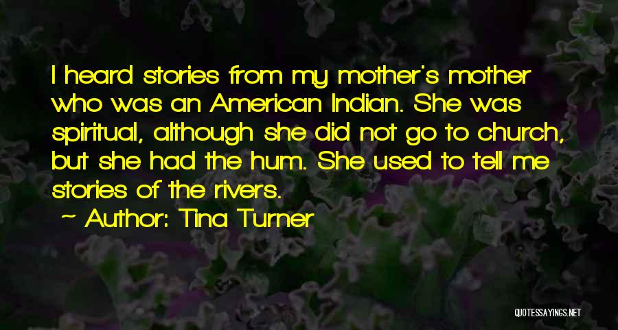 Tina Turner Quotes: I Heard Stories From My Mother's Mother Who Was An American Indian. She Was Spiritual, Although She Did Not Go