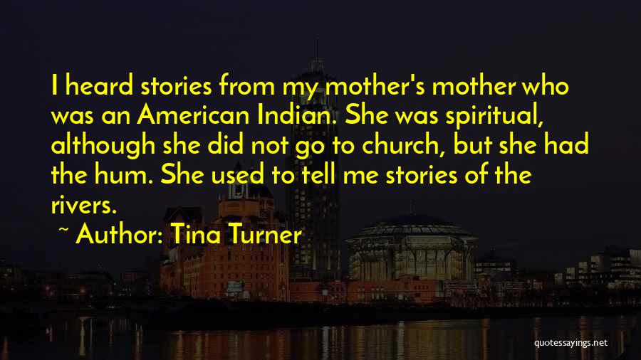 Tina Turner Quotes: I Heard Stories From My Mother's Mother Who Was An American Indian. She Was Spiritual, Although She Did Not Go