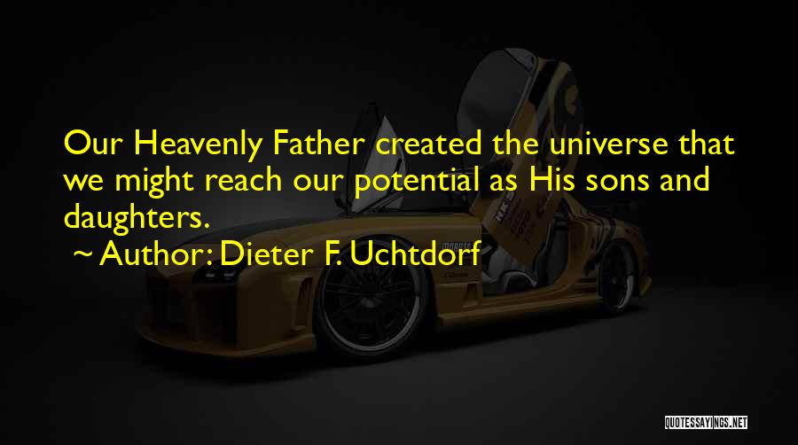 Dieter F. Uchtdorf Quotes: Our Heavenly Father Created The Universe That We Might Reach Our Potential As His Sons And Daughters.