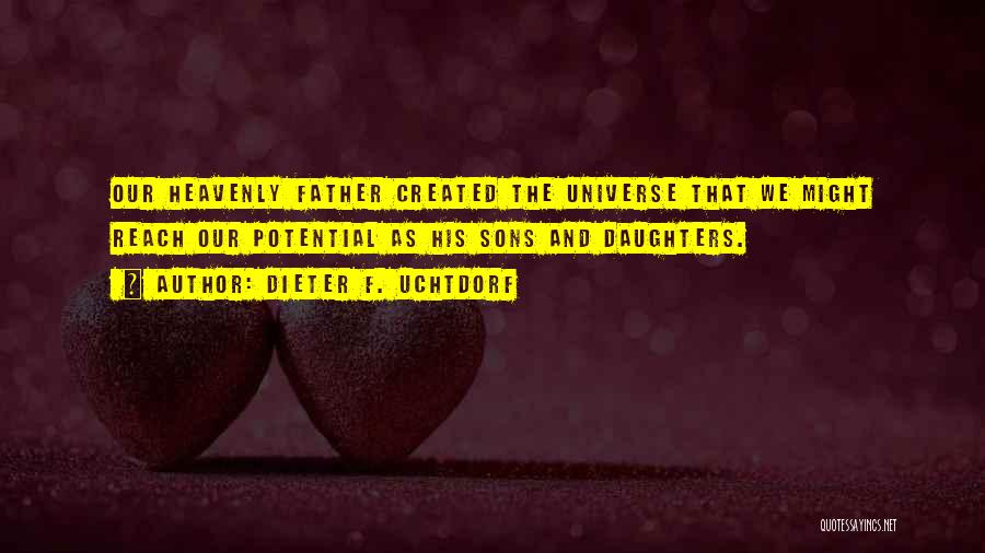 Dieter F. Uchtdorf Quotes: Our Heavenly Father Created The Universe That We Might Reach Our Potential As His Sons And Daughters.