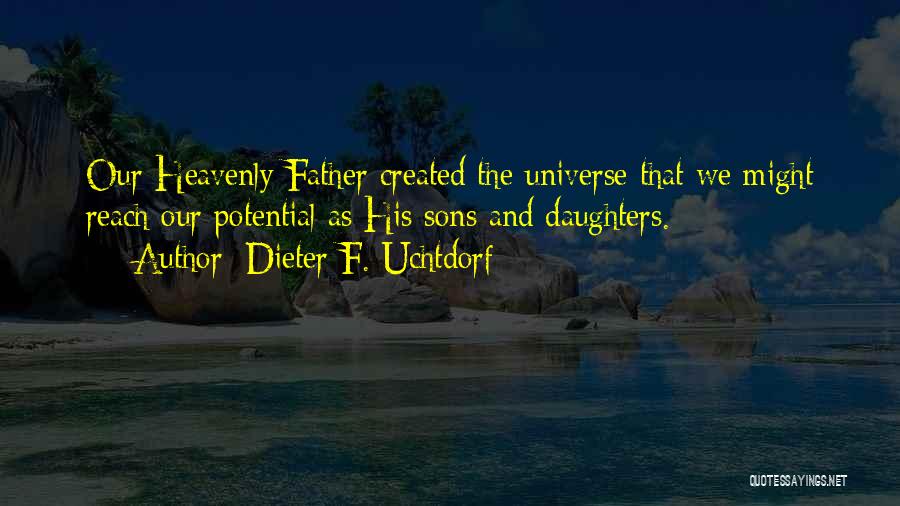 Dieter F. Uchtdorf Quotes: Our Heavenly Father Created The Universe That We Might Reach Our Potential As His Sons And Daughters.