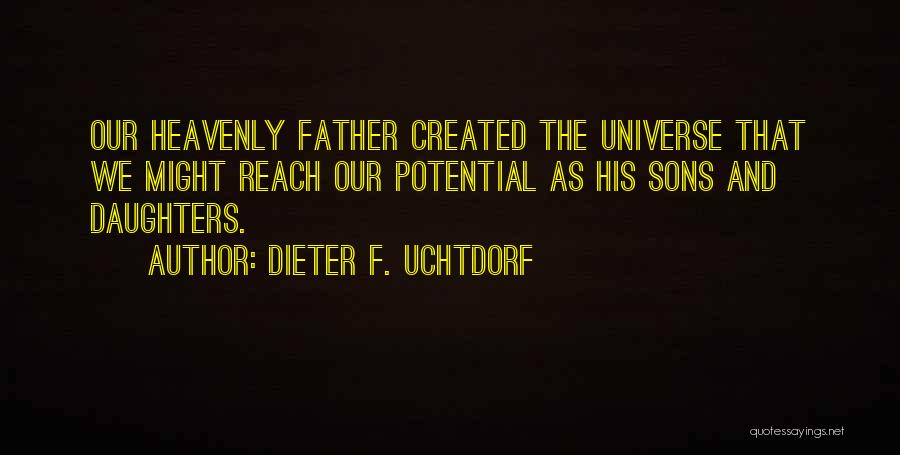 Dieter F. Uchtdorf Quotes: Our Heavenly Father Created The Universe That We Might Reach Our Potential As His Sons And Daughters.
