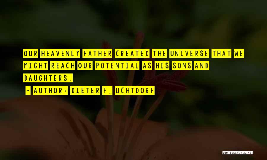 Dieter F. Uchtdorf Quotes: Our Heavenly Father Created The Universe That We Might Reach Our Potential As His Sons And Daughters.