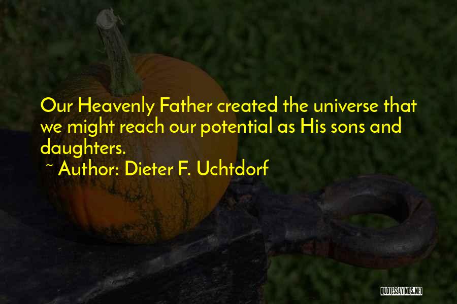 Dieter F. Uchtdorf Quotes: Our Heavenly Father Created The Universe That We Might Reach Our Potential As His Sons And Daughters.