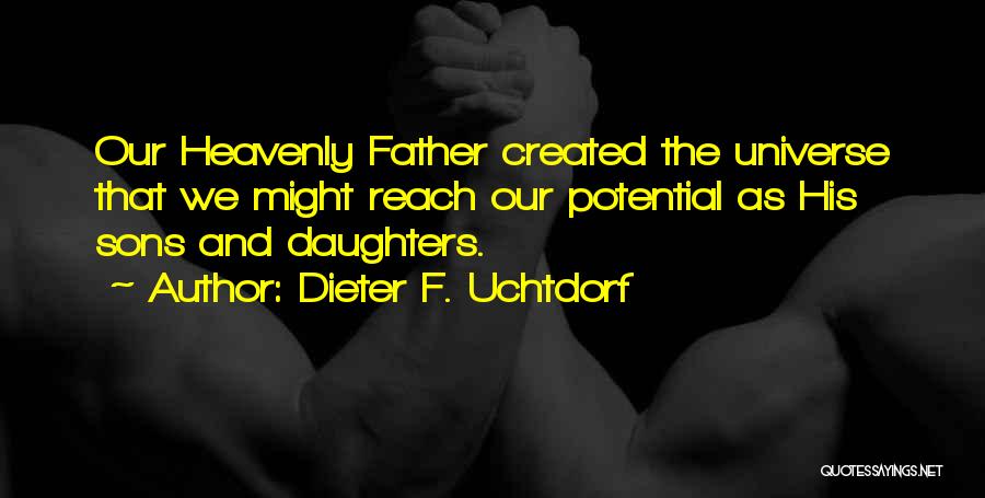 Dieter F. Uchtdorf Quotes: Our Heavenly Father Created The Universe That We Might Reach Our Potential As His Sons And Daughters.