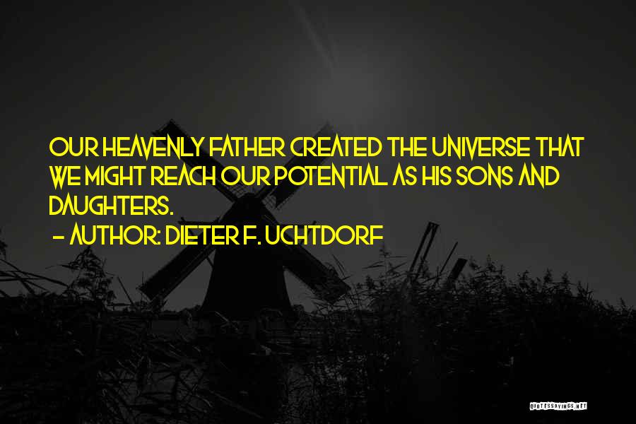 Dieter F. Uchtdorf Quotes: Our Heavenly Father Created The Universe That We Might Reach Our Potential As His Sons And Daughters.