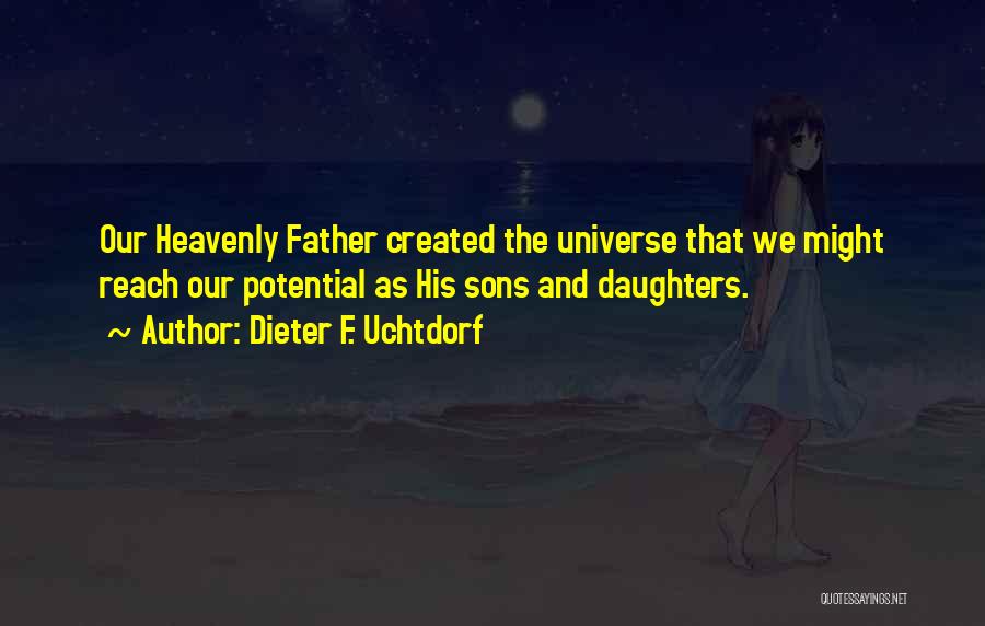 Dieter F. Uchtdorf Quotes: Our Heavenly Father Created The Universe That We Might Reach Our Potential As His Sons And Daughters.