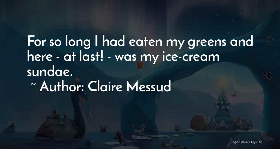 Claire Messud Quotes: For So Long I Had Eaten My Greens And Here - At Last! - Was My Ice-cream Sundae.