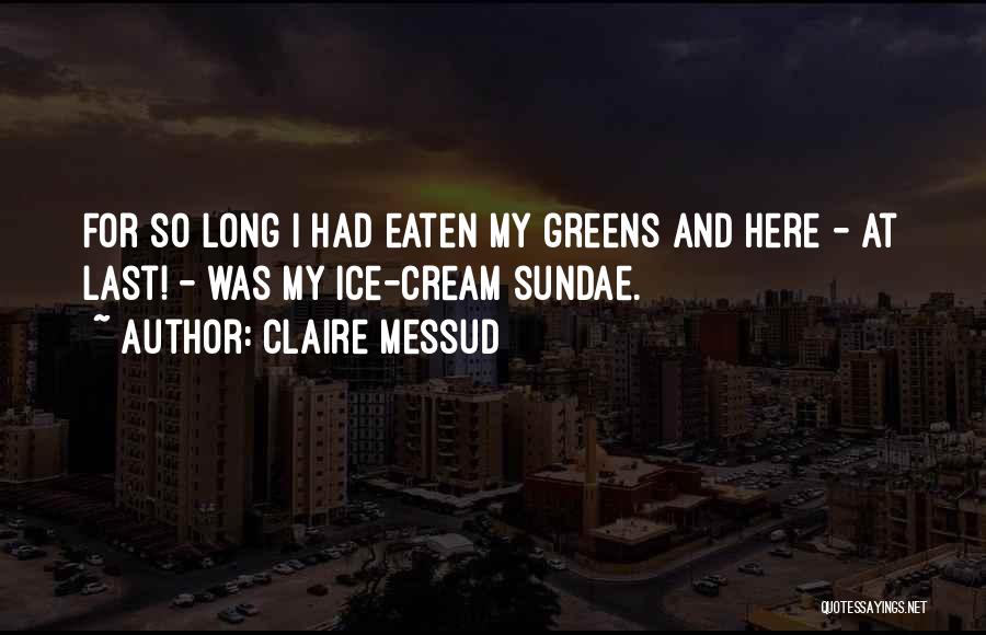 Claire Messud Quotes: For So Long I Had Eaten My Greens And Here - At Last! - Was My Ice-cream Sundae.