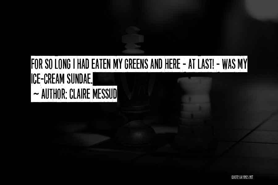 Claire Messud Quotes: For So Long I Had Eaten My Greens And Here - At Last! - Was My Ice-cream Sundae.