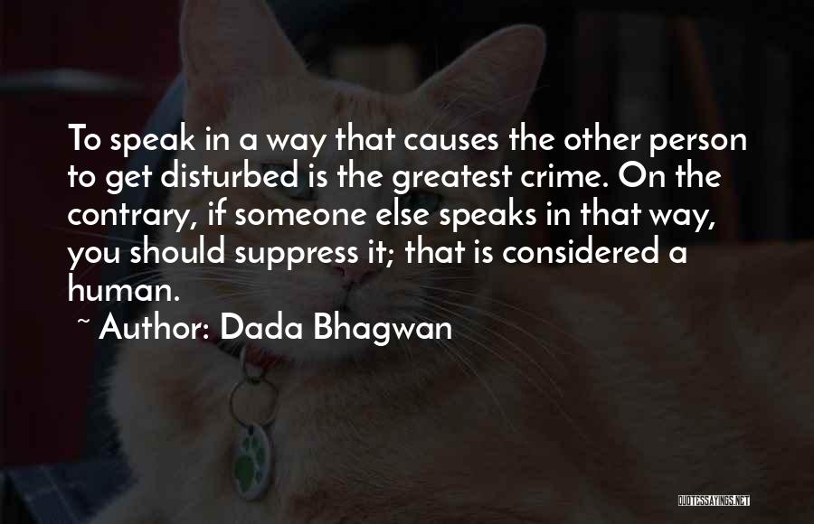 Dada Bhagwan Quotes: To Speak In A Way That Causes The Other Person To Get Disturbed Is The Greatest Crime. On The Contrary,