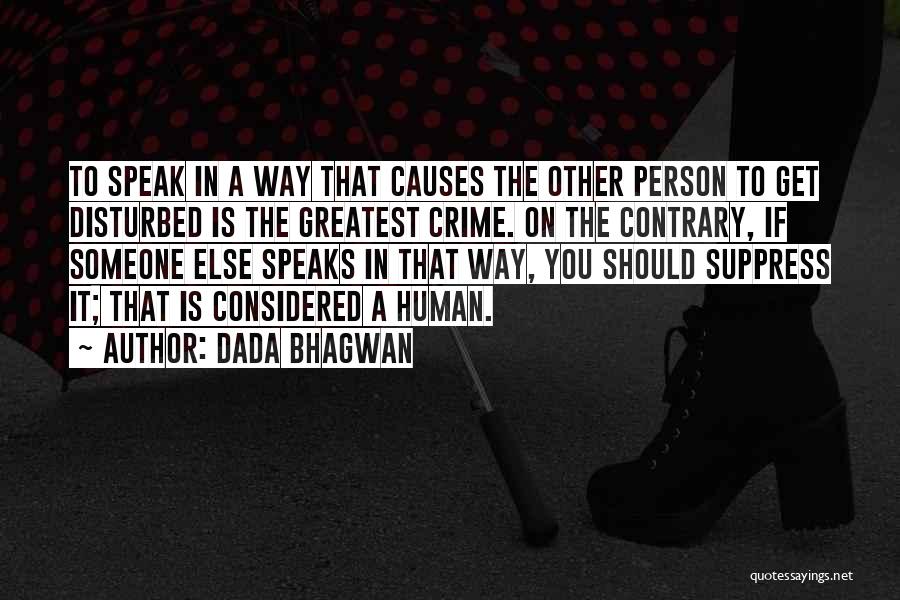 Dada Bhagwan Quotes: To Speak In A Way That Causes The Other Person To Get Disturbed Is The Greatest Crime. On The Contrary,