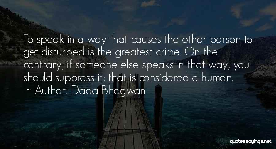 Dada Bhagwan Quotes: To Speak In A Way That Causes The Other Person To Get Disturbed Is The Greatest Crime. On The Contrary,