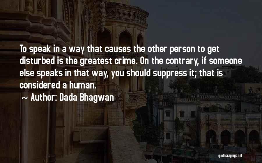 Dada Bhagwan Quotes: To Speak In A Way That Causes The Other Person To Get Disturbed Is The Greatest Crime. On The Contrary,