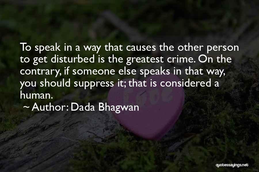 Dada Bhagwan Quotes: To Speak In A Way That Causes The Other Person To Get Disturbed Is The Greatest Crime. On The Contrary,