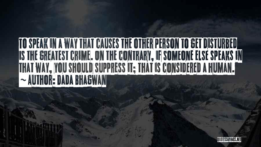 Dada Bhagwan Quotes: To Speak In A Way That Causes The Other Person To Get Disturbed Is The Greatest Crime. On The Contrary,