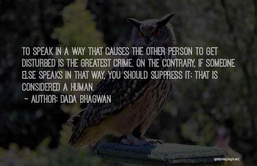 Dada Bhagwan Quotes: To Speak In A Way That Causes The Other Person To Get Disturbed Is The Greatest Crime. On The Contrary,