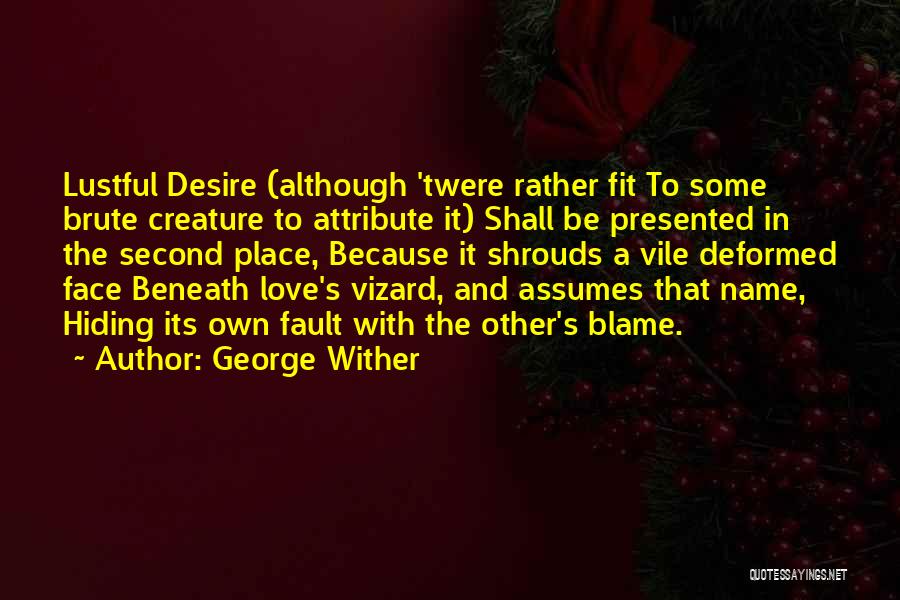 George Wither Quotes: Lustful Desire (although 'twere Rather Fit To Some Brute Creature To Attribute It) Shall Be Presented In The Second Place,