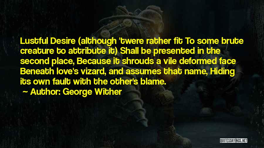 George Wither Quotes: Lustful Desire (although 'twere Rather Fit To Some Brute Creature To Attribute It) Shall Be Presented In The Second Place,