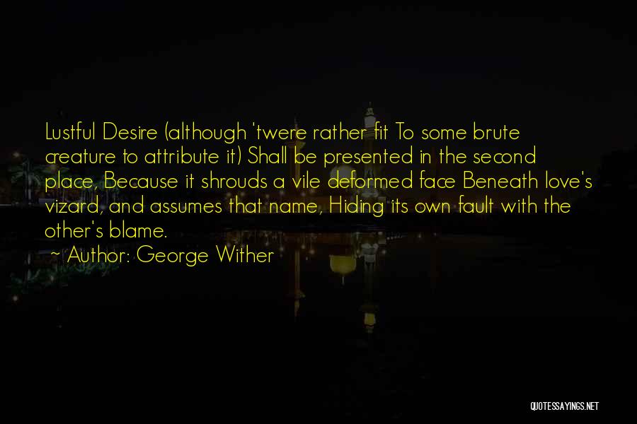 George Wither Quotes: Lustful Desire (although 'twere Rather Fit To Some Brute Creature To Attribute It) Shall Be Presented In The Second Place,