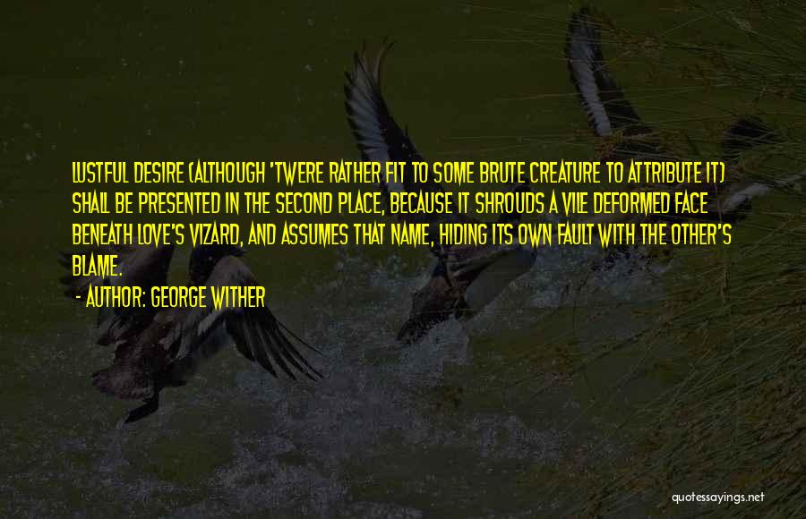 George Wither Quotes: Lustful Desire (although 'twere Rather Fit To Some Brute Creature To Attribute It) Shall Be Presented In The Second Place,