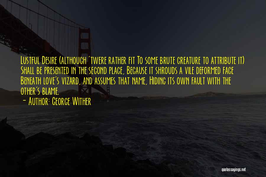 George Wither Quotes: Lustful Desire (although 'twere Rather Fit To Some Brute Creature To Attribute It) Shall Be Presented In The Second Place,