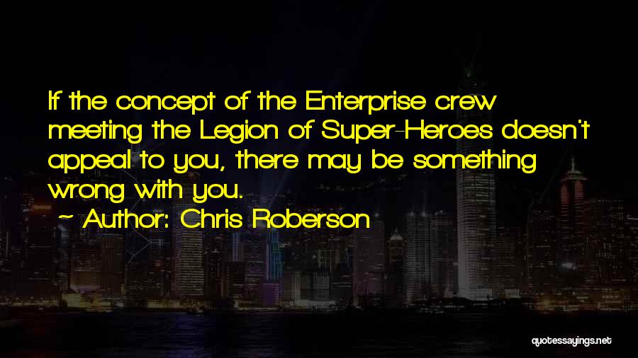 Chris Roberson Quotes: If The Concept Of The Enterprise Crew Meeting The Legion Of Super-heroes Doesn't Appeal To You, There May Be Something