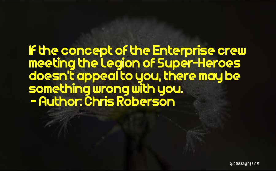 Chris Roberson Quotes: If The Concept Of The Enterprise Crew Meeting The Legion Of Super-heroes Doesn't Appeal To You, There May Be Something