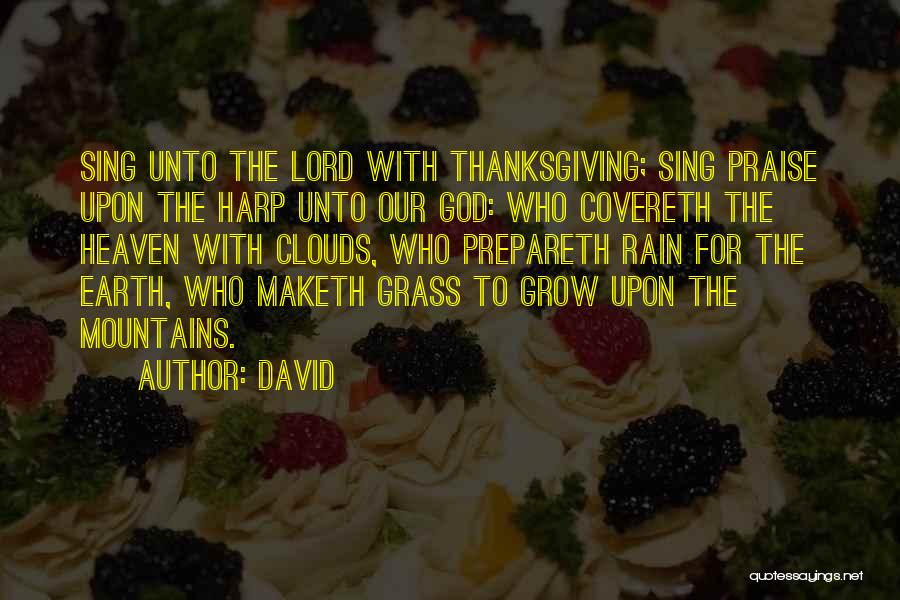 David Quotes: Sing Unto The Lord With Thanksgiving; Sing Praise Upon The Harp Unto Our God: Who Covereth The Heaven With Clouds,