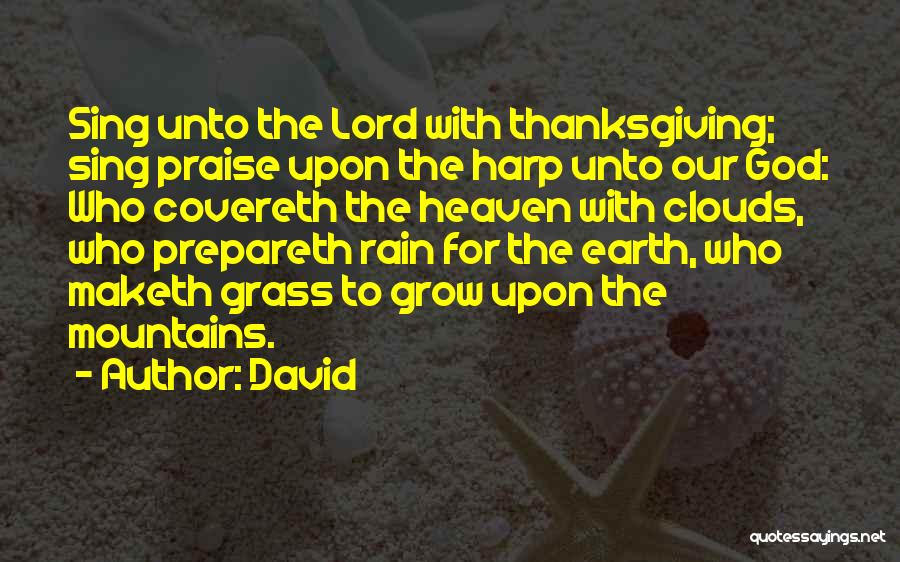 David Quotes: Sing Unto The Lord With Thanksgiving; Sing Praise Upon The Harp Unto Our God: Who Covereth The Heaven With Clouds,