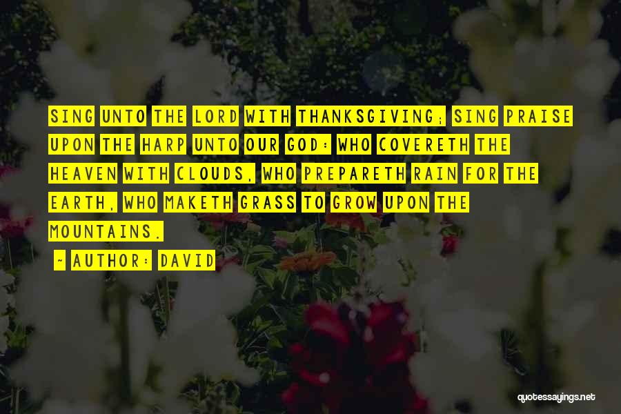 David Quotes: Sing Unto The Lord With Thanksgiving; Sing Praise Upon The Harp Unto Our God: Who Covereth The Heaven With Clouds,