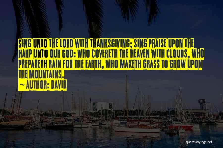 David Quotes: Sing Unto The Lord With Thanksgiving; Sing Praise Upon The Harp Unto Our God: Who Covereth The Heaven With Clouds,
