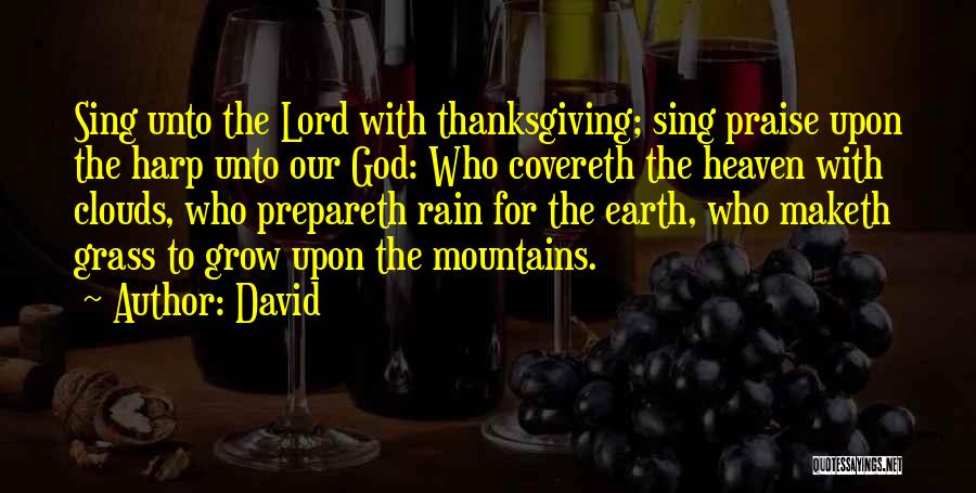 David Quotes: Sing Unto The Lord With Thanksgiving; Sing Praise Upon The Harp Unto Our God: Who Covereth The Heaven With Clouds,