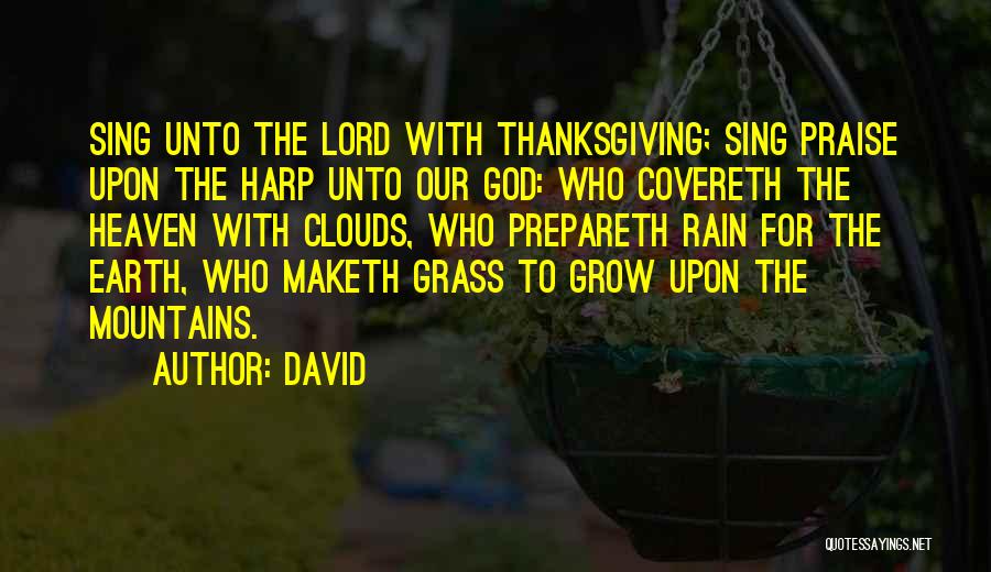 David Quotes: Sing Unto The Lord With Thanksgiving; Sing Praise Upon The Harp Unto Our God: Who Covereth The Heaven With Clouds,