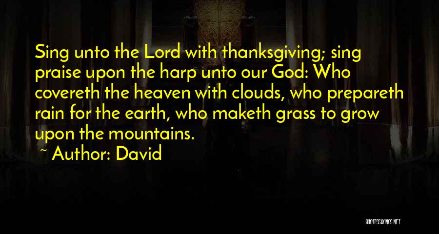 David Quotes: Sing Unto The Lord With Thanksgiving; Sing Praise Upon The Harp Unto Our God: Who Covereth The Heaven With Clouds,