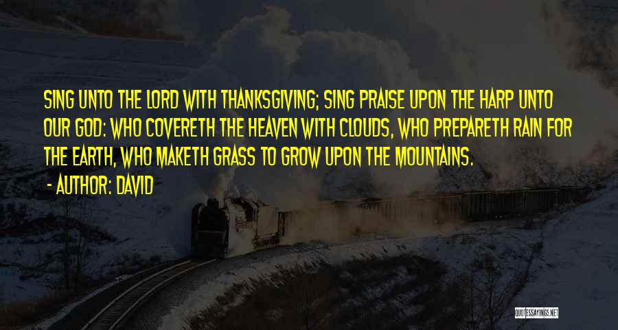 David Quotes: Sing Unto The Lord With Thanksgiving; Sing Praise Upon The Harp Unto Our God: Who Covereth The Heaven With Clouds,