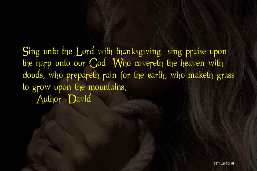 David Quotes: Sing Unto The Lord With Thanksgiving; Sing Praise Upon The Harp Unto Our God: Who Covereth The Heaven With Clouds,